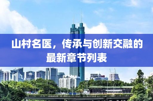 山村名医，传承与创新交融的最新章节列表