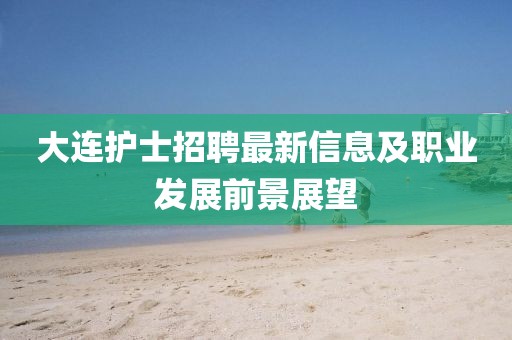 大连护士招聘最新信息及职业发展前景展望