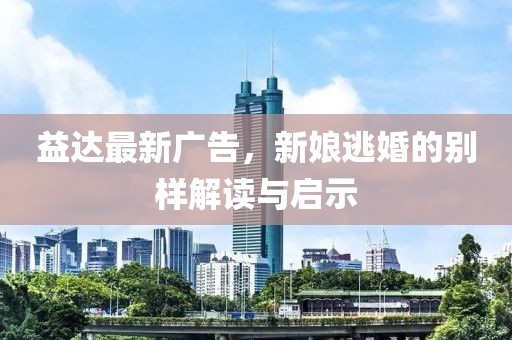 益达最新广告，新娘逃婚的别样解读与启示