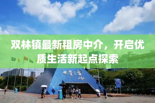 双林镇最新租房中介，开启优质生活新起点探索