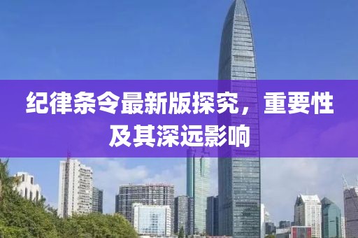 纪律条令最新版探究，重要性及其深远影响