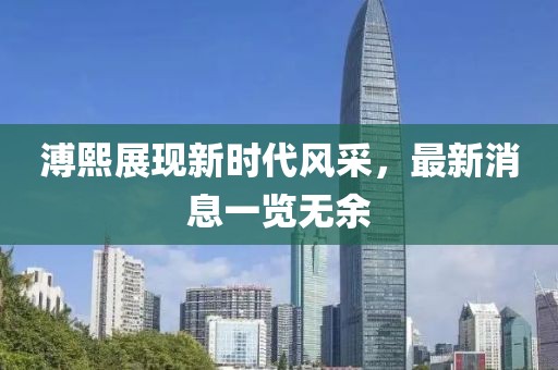 溥熙展现新时代风采，最新消息一览无余