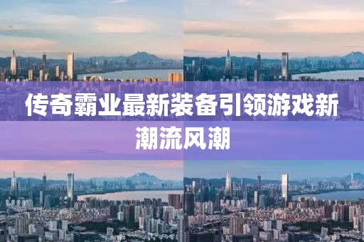 传奇霸业最新装备引领游戏新潮流风潮