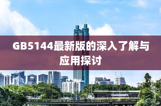 GB5144最新版的深入了解与应用探讨