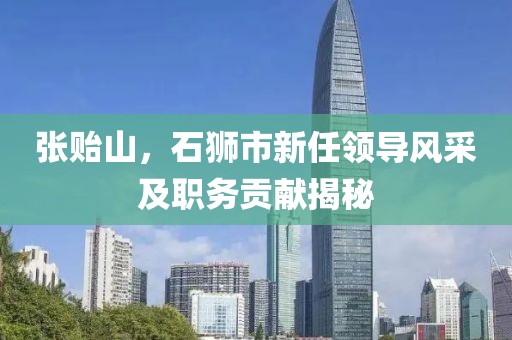 张贻山，石狮市新任领导风采及职务贡献揭秘