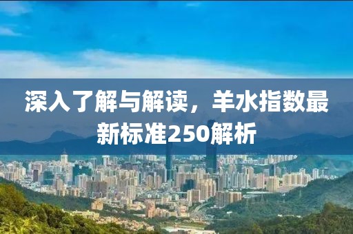 深入了解与解读，羊水指数最新标准250解析