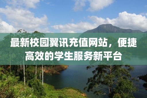 最新校园翼讯充值网站，便捷高效的学生服务新平台