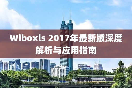 Wiboxls 2017年最新版深度解析与应用指南