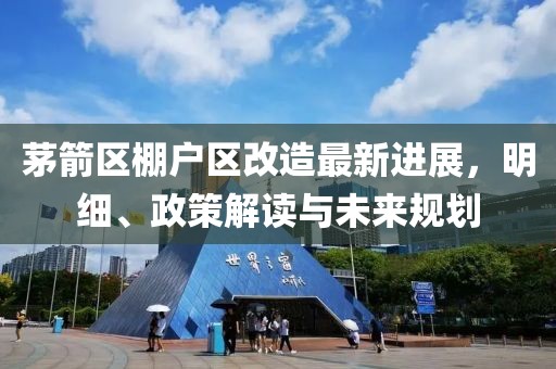 茅箭区棚户区改造最新进展，明细、政策解读与未来规划