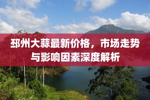 邳州大蒜最新价格，市场走势与影响因素深度解析