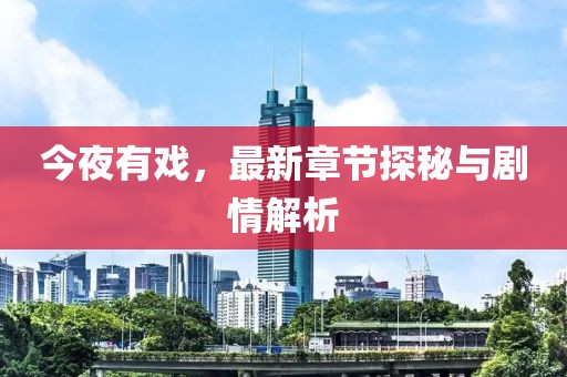 今夜有戏，最新章节探秘与剧情解析