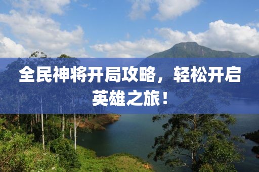 全民神将开局攻略，轻松开启英雄之旅！