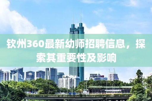 钦州360最新幼师招聘信息，探索其重要性及影响