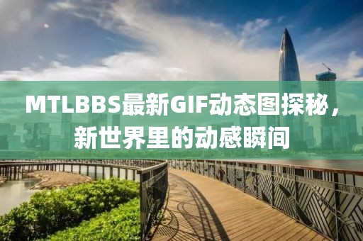MTLBBS最新GIF动态图探秘，新世界里的动感瞬间