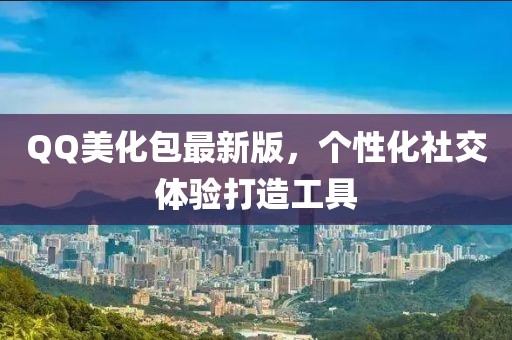 QQ美化包最新版，个性化社交体验打造工具