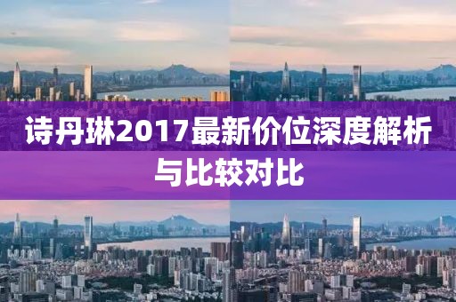 诗丹琳2017最新价位深度解析与比较对比