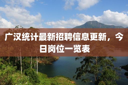 广汉统计最新招聘信息更新，今日岗位一览表