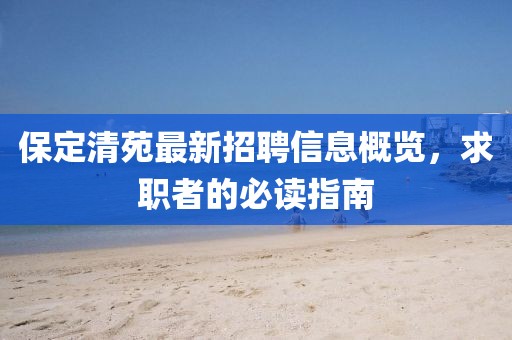 保定清苑最新招聘信息概览，求职者的必读指南