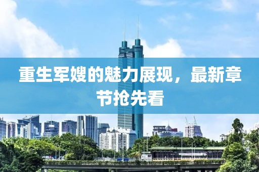 重生军嫂的魅力展现，最新章节抢先看