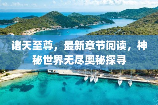 诸天至尊，最新章节阅读，神秘世界无尽奥秘探寻