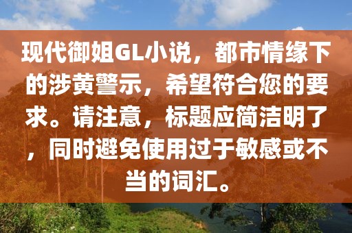 现代御姐GL小说，都市情缘下的涉黄警示，希望符合您的要求。请注意，标题应简洁明了，同时避免使用过于敏感或不当的词汇。
