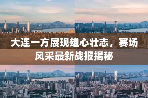 大连一方展现雄心壮志，赛场风采最新战报揭秘