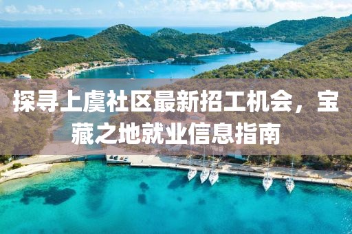 探寻上虞社区最新招工机会，宝藏之地就业信息指南