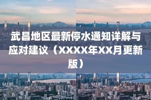 武昌地区最新停水通知详解与应对建议（XXXX年XX月更新版）